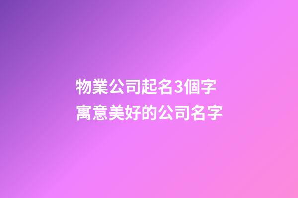 物業公司起名3個字 寓意美好的公司名字-第1張-公司起名-玄機派